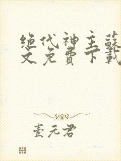 绝代神主苏莫全文免费下载