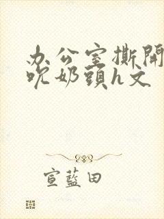 办公室撕开奶罩吮奶头h文