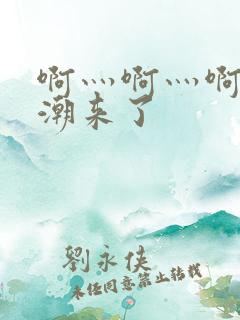 啊灬啊灬啊灬高潮来了