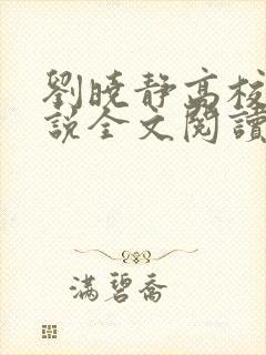 刘晓静高校长小说全文阅读无弹窗