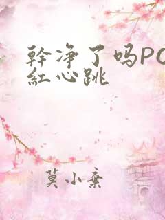 干净了吗PO脸红心跳