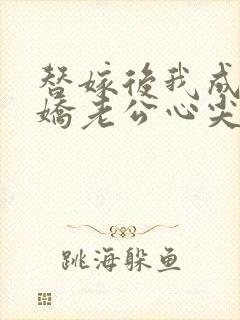 替嫁后我成了病娇老公心尖宠短剧