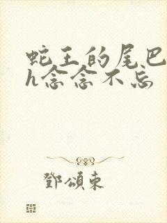 蛇王的尾巴高ah念念不忘