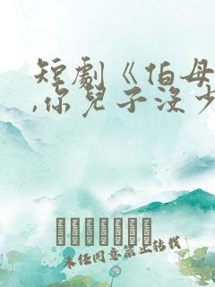 短剧《伯母你好,你儿子没少欺负我》