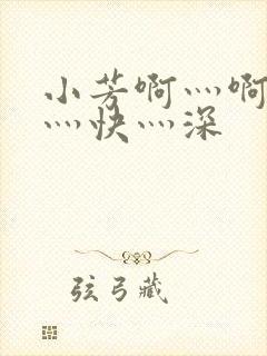 小芳啊灬啊灬啊灬快灬深