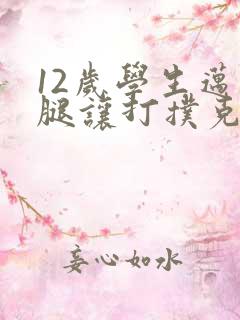 12岁学生迈开腿让打扑克