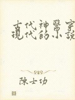 古代神医穿越到现代的小说