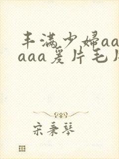 丰满少妇aaaaaa爰片毛片