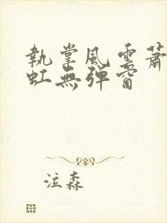 执掌风云萧峥陈虹无弹窗