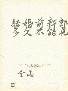 结婚前新郎新娘多久不能见面