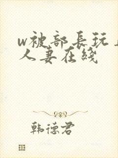 w被部长玩弄的人妻在线