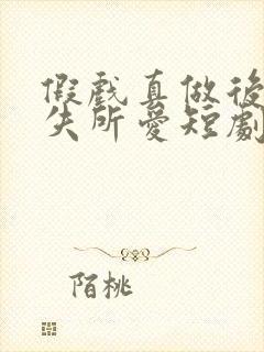 假戏真做后他永失所爱短剧免费观看完整版