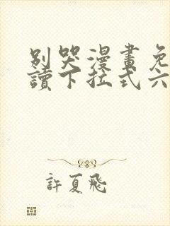 别哭漫画免费阅读下拉式六漫画