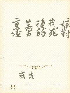 重生后我嫁给了渣男的死对头短剧