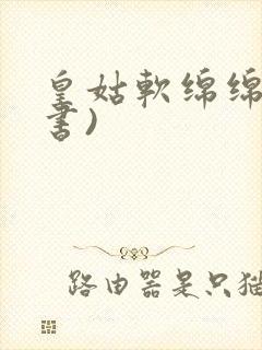 皇姑软绵绵(穿书)