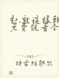 对,就这样韩剧免费观看全集