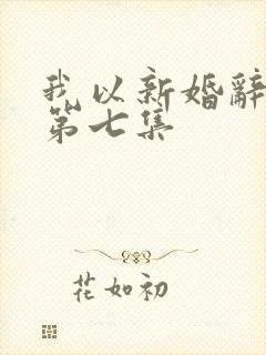 我以新婚辞旧情第七集
