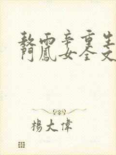 敖雨辛重生之侯门凤女全文免费阅读