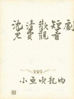 沈清欢短剧全集免费观看