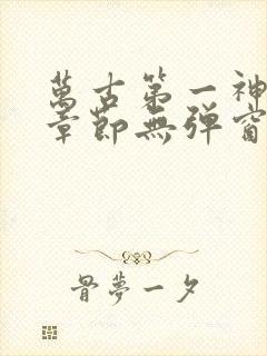 万古第一神最新章节无弹窗笔趣阁