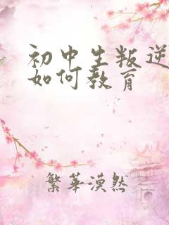 初中生叛逆厌学如何教育