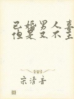 已婚男人喜欢你但是又不主动