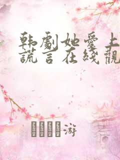 韩剧她爱上我的谎言在线观看