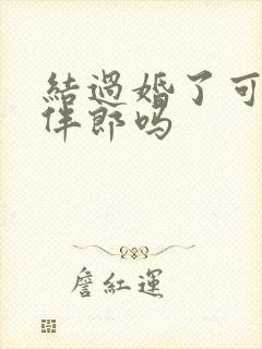 结过婚了可以当伴郎吗