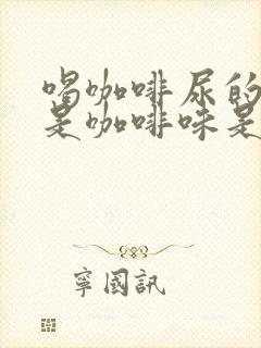 喝咖啡尿的尿也是咖啡味是什么原因