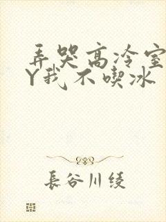 弄哭高冷室友BY我不吃冰