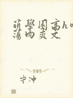 萌学园高h喷水荡肉爽文