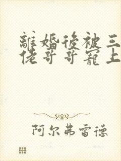 离婚后被三个大佬哥哥宠上天