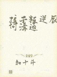 孩子叛逆厌学如何沟通