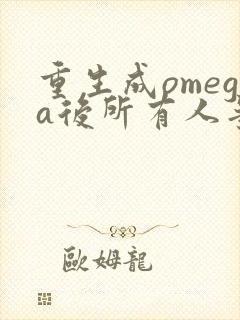 重生成omega后所有人争着要娶我