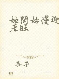 她开始慢迎迎合老旺