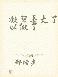 凝儿长大了 可以做了