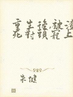 重生后,被渣男死对头宠上天短剧