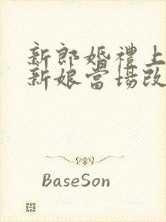 新郎婚礼上悔婚新娘当场改嫁