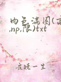肉色满园(高h,np,限)txt