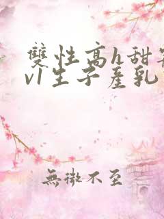 双性高h甜宠1v1生子产乳高h