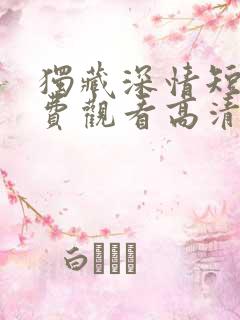 独藏深情短剧免费观看高清