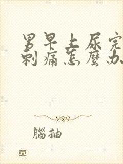 男早上尿完尿道刺痛怎么办