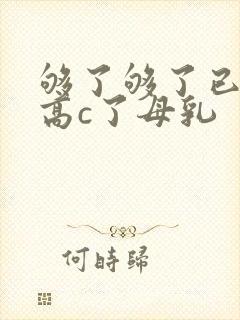 够了够了已经到高c了母乳