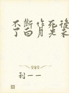 不断作死后我成了白月光未删减版