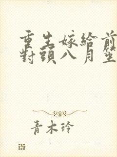 重生嫁给前夫死对头八月笙