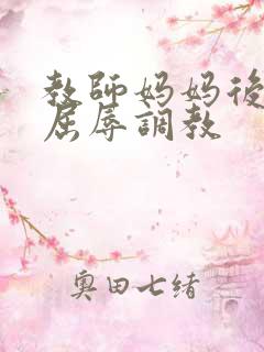 教师妈妈后菊被屈辱调教