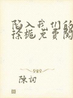 陷入我们的热恋徐栀免费阅