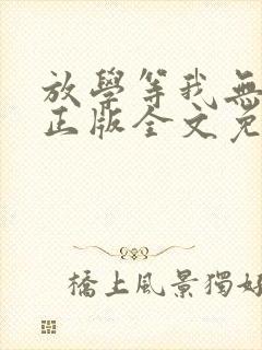 放学等我无删减正版全文免费阅读