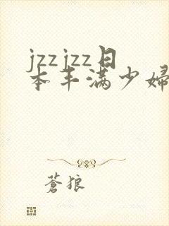 jzzjzz日本丰满少妇