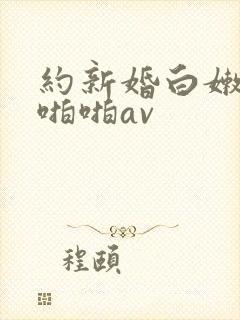 约新婚白嫩人妻啪啪av